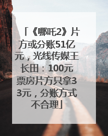 《哪吒2》片方或分账51亿元，光线传媒王长田：100元票房片方只拿33元，分账方式不合理