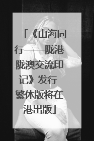 《山海同行——陇港陇澳交流印记》发行 繁体版将在港出版