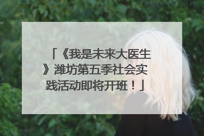 《我是未来大医生》潍坊第五季社会实践活动即将开班！