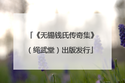 《无锡钱氏传奇集》（绳武堂）出版发行
