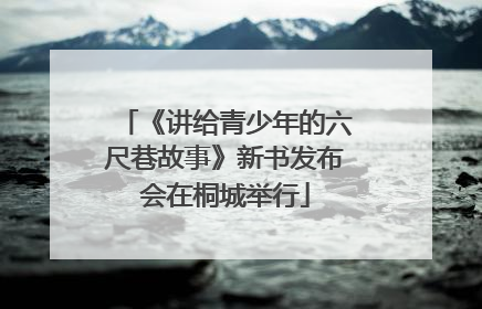 《讲给青少年的六尺巷故事》新书发布会在桐城举行