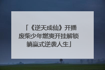 《逆天成仙》开播 废柴少年燃爽开挂解锁躺赢式逆袭人生