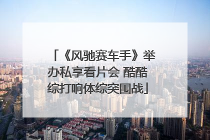 《风驰赛车手》举办私享看片会 酷酷综打响体综突围战