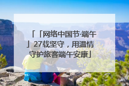 「网络中国节·端午」27载坚守，用温情守护旅客端午安康