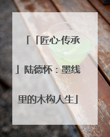 「匠心·传承」陆德怀：墨线里的木构人生