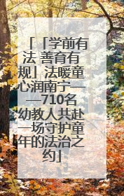「学前有法 善育有规」法暖童心润南宁——710名幼教人共赴一场守护童年的法治之约