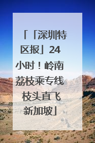 「深圳特区报」24小时！岭南荔枝乘专线 枝头直飞新加坡