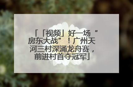 「视频」好一场“房东大战”！广州天河三村深涌龙舟赛，前进村首夺冠军