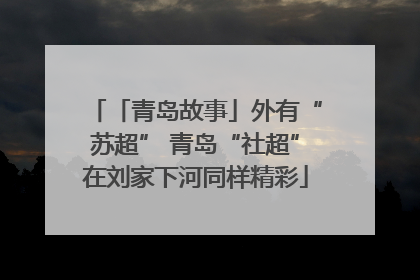 「青岛故事」外有“苏超” 青岛“社超”在刘家下河同样精彩