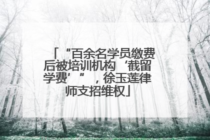“百余名学员缴费后被培训机构‘截留学费’”，徐玉莲律师支招维权