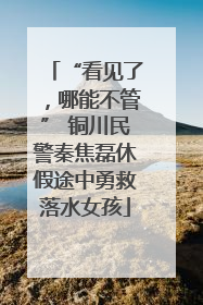 “看见了，哪能不管” 铜川民警秦焦磊休假途中勇救落水女孩