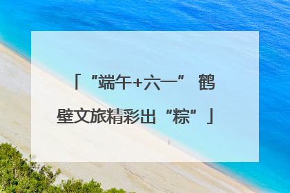 “端午+六一” 鹤壁文旅精彩出“粽”