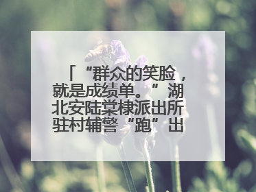 “群众的笑脸，就是成绩单。”湖北安陆棠棣派出所驻村辅警“跑”出幸福加速度