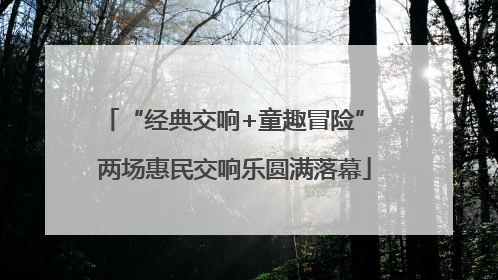 “经典交响+童趣冒险” 两场惠民交响乐圆满落幕