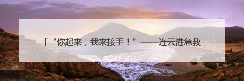 “你起来，我来接手！”——连云港急救医生街头接力路人，抢回七旬老人一命