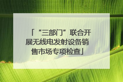 “三部门”联合开展无线电发射设备销售市场专项检查