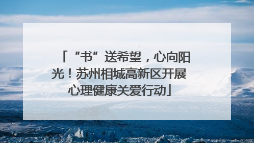 “书”送希望，心向阳光！苏州相城高新区开展心理健康关爱行动