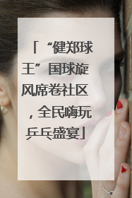 “健郑球王”国球旋风席卷社区，全民嗨玩乒乓盛宴
