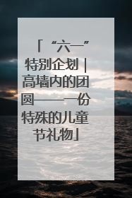 “六一”特别企划｜高墙内的团圆——一份特殊的儿童节礼物