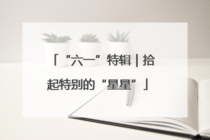 “六一”特辑｜拾起特别的“星星”