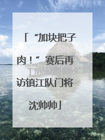“加块把子肉！”赛后再访镇江队门将沈帅帅