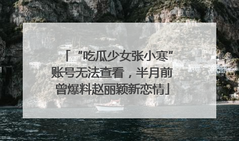 “吃瓜少女张小寒”账号无法查看，半月前曾爆料赵丽颖新恋情