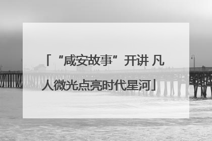 “咸安故事”开讲 凡人微光点亮时代星河
