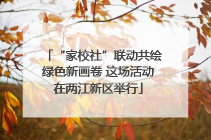 “家校社”联动共绘绿色新画卷 这场活动在两江新区举行