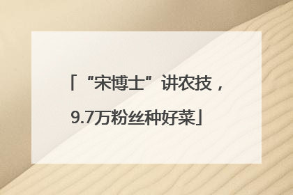 “宋博士”讲农技，9.7万粉丝种好菜