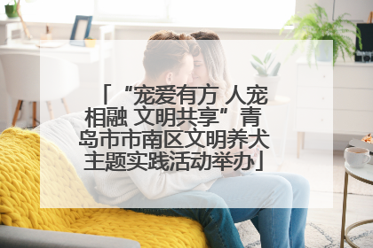 “宠爱有方 人宠相融 文明共享”青岛市市南区文明养犬主题实践活动举办