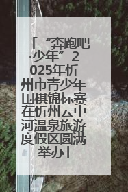 “奔跑吧·少年”2025年忻州市青少年围棋锦标赛在忻州云中河温泉旅游度假区圆满举办