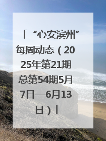 “心安滨州”每周动态（2025年第21期总第54期5月7日—6月13日）