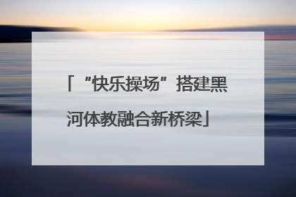 “快乐操场”搭建黑河体教融合新桥梁