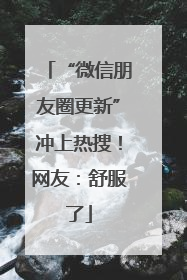 “微信朋友圈更新”冲上热搜！网友：舒服了