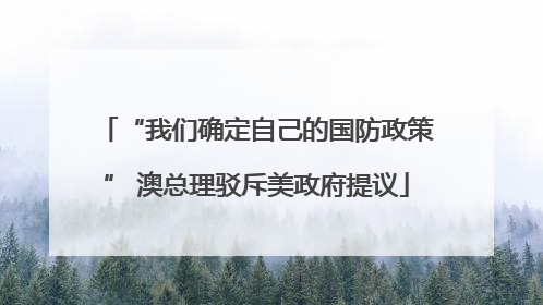 “我们确定自己的国防政策” 澳总理驳斥美政府提议