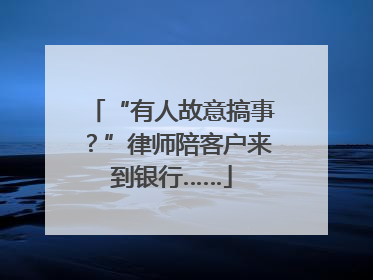 “有人故意搞事？”律师陪客户来到银行……