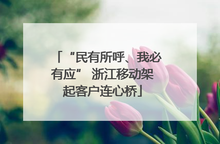 “民有所呼、我必有应” 浙江移动架起客户连心桥