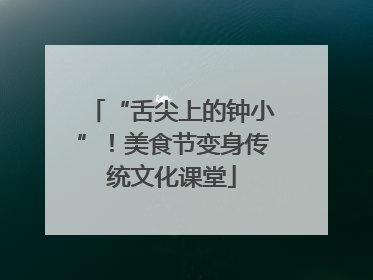 “舌尖上的钟小”！美食节变身传统文化课堂