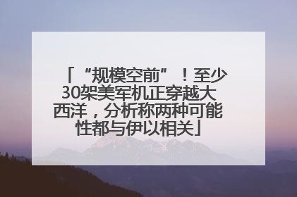 “规模空前”！至少30架美军机正穿越大西洋，分析称两种可能性都与伊以相关