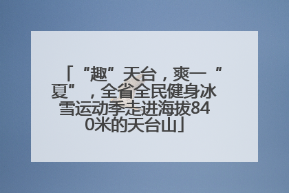 “趣”天台，爽一“夏”，全省全民健身冰雪运动季走进海拔840米的天台山