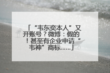 “韦东奕本人”又开账号？微博：假的！甚至有企业申请“韦神”商标……