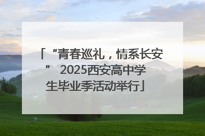 “青春巡礼，情系长安” 2025西安高中学生毕业季活动举行