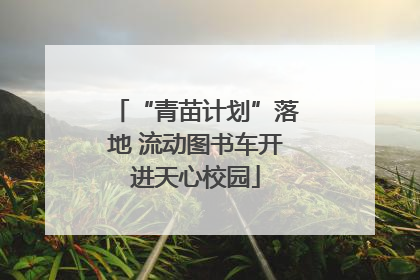 “青苗计划”落地 流动图书车开进天心校园