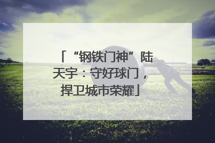 “钢铁门神”陆天宇：守好球门，捍卫城市荣耀