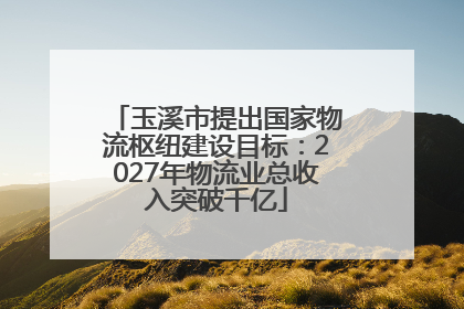 玉溪市提出国家物流枢纽建设目标：2027年物流业总收入突破千亿