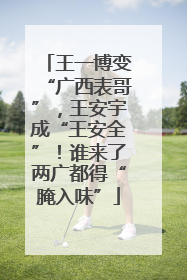 王一博变“广西表哥”，王安宇成“王安全”！谁来了两广都得“腌入味”