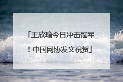 王欣瑜今日冲击冠军！中国网协发文祝贺