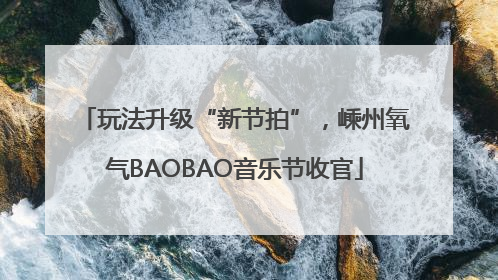 玩法升级“新节拍”，嵊州氧气BAOBAO音乐节收官