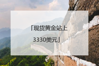 现货黄金站上3330美元