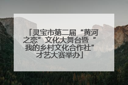 灵宝市第二届“黄河之恋”文化大舞台暨“我的乡村文化合作社”才艺大赛举办